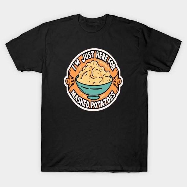 I M Just Here For The Mashed Potatoes T-Shirt by ArtfulDesign